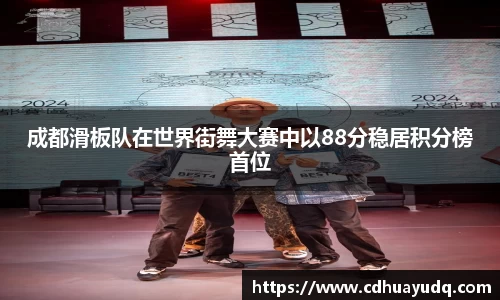 成都滑板队在世界街舞大赛中以88分稳居积分榜首位