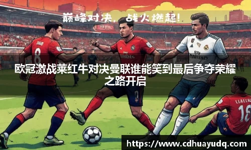 欧冠激战莱红牛对决曼联谁能笑到最后争夺荣耀之路开启