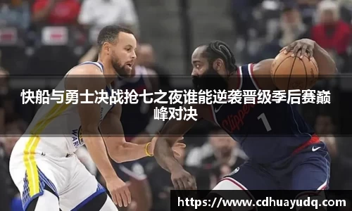 快船与勇士决战抢七之夜谁能逆袭晋级季后赛巅峰对决
