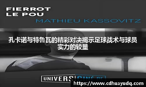 孔卡诺与特鲁瓦的精彩对决揭示足球战术与球员实力的较量