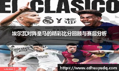 埃尔瓦对阵皇马的精彩比分回顾与赛后分析