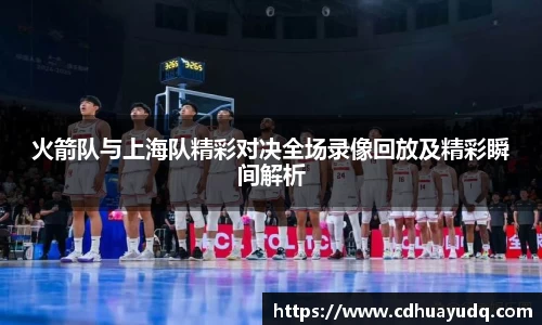 火箭队与上海队精彩对决全场录像回放及精彩瞬间解析